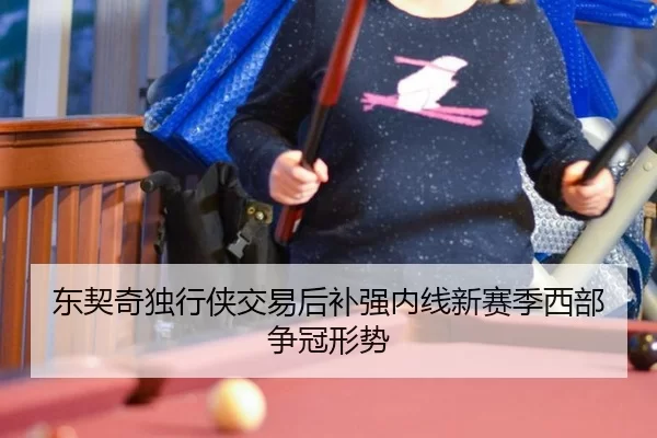 东契奇独行侠交易后补强内线新赛季西部争冠形势