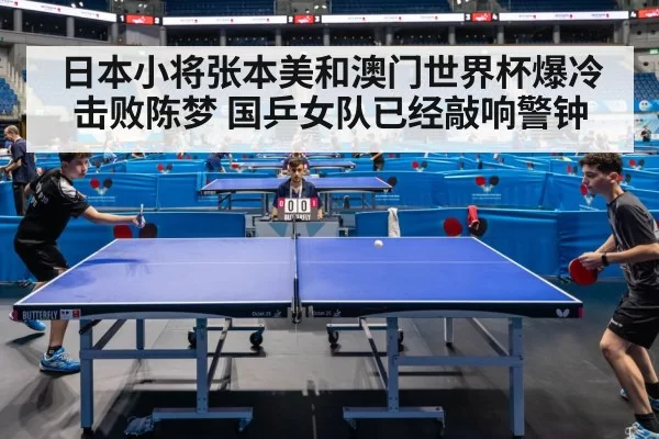 日本小将张本美和澳门世界杯爆冷击败陈梦 国乒女队已经敲响警钟