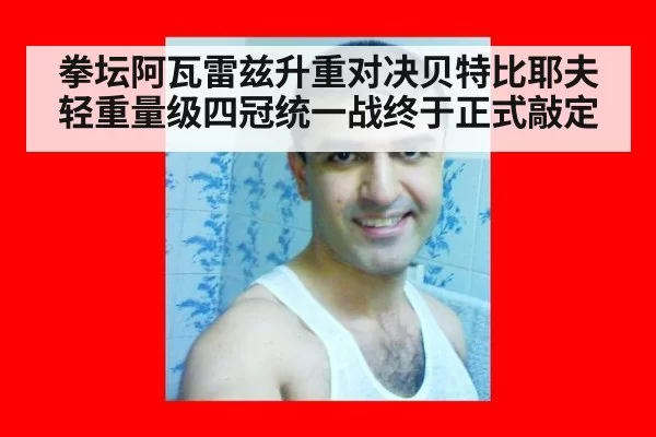 拳坛阿瓦雷兹升重对决贝特比耶夫 轻重量级四冠统一战终于正式敲定