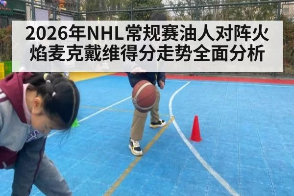 2026年NHL常规赛油人对阵火焰麦克戴维得分走势全面分析